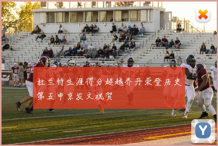 杜兰特生涯得分超越乔丹荣登历史第五申京发文祝贺