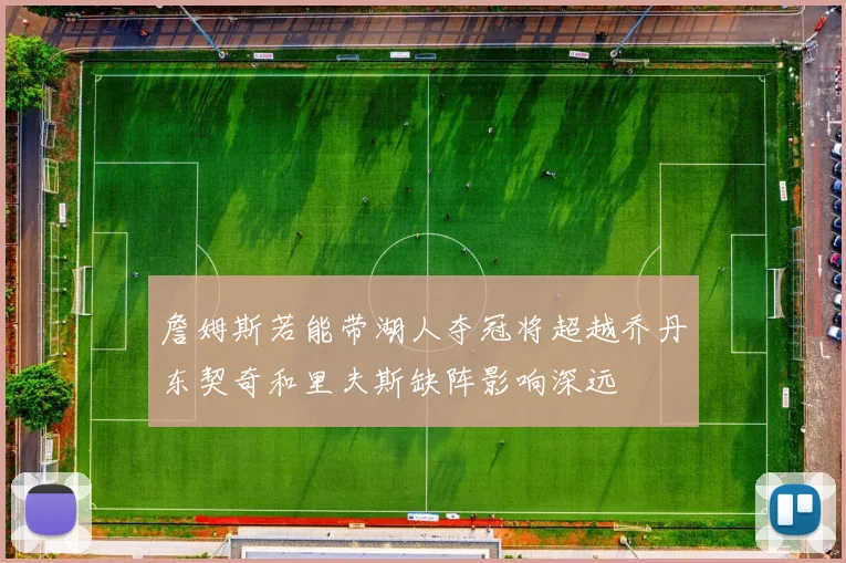 詹姆斯若能带湖人夺冠将超越乔丹东契奇和里夫斯缺阵影响深远