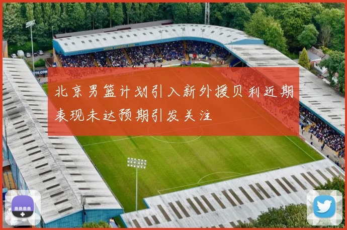 北京男篮计划引入新外援贝利近期表现未达预期引发关注