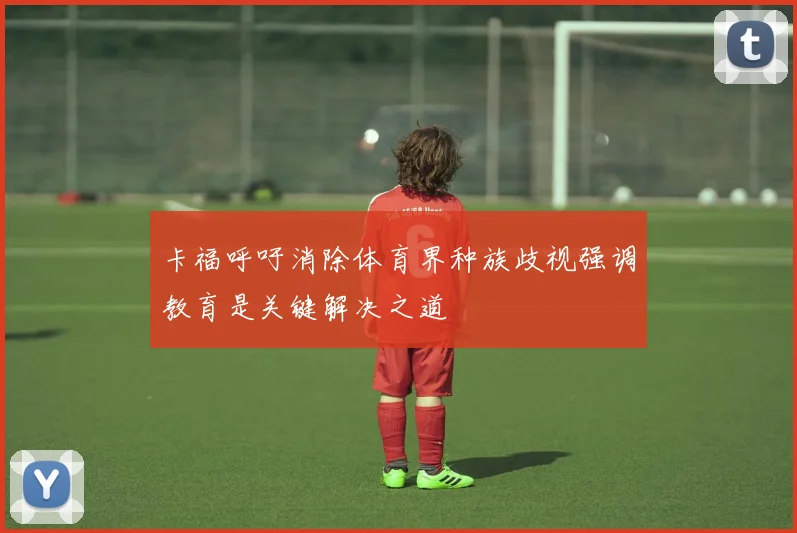 卡福呼吁消除体育界种族歧视强调教育是关键解决之道