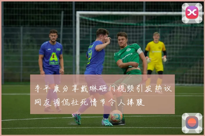 李平康分享戴琳砸门视频引发热议网友调侃社死情节令人捧腹