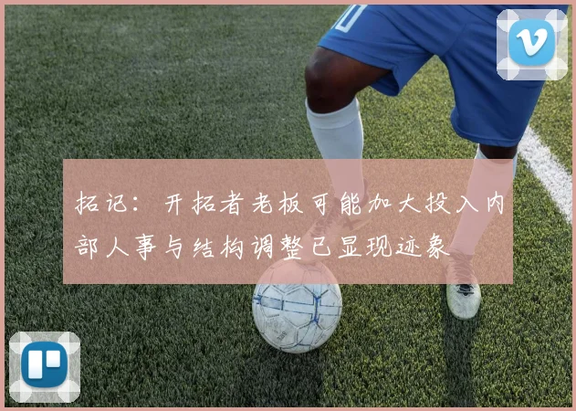 拓记：开拓者老板可能加大投入内部人事与结构调整已显现迹象