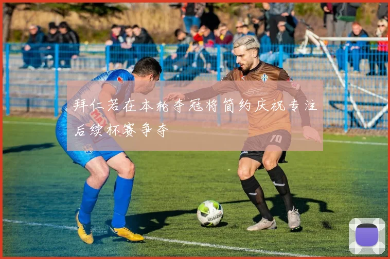 拜仁若在本轮夺冠将简约庆祝专注后续杯赛争夺