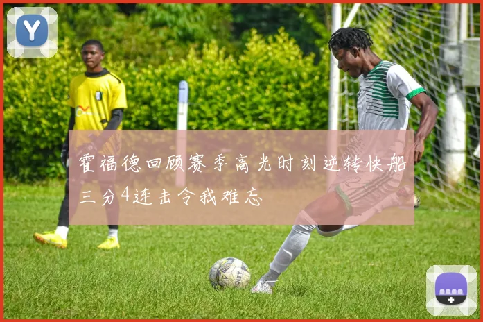 霍福德回顾赛季高光时刻逆转快船三分4连击令我难忘
