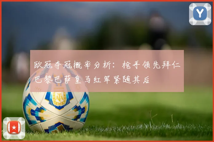欧冠夺冠概率分析：枪手领先拜仁巴黎巴萨皇马红军紧随其后