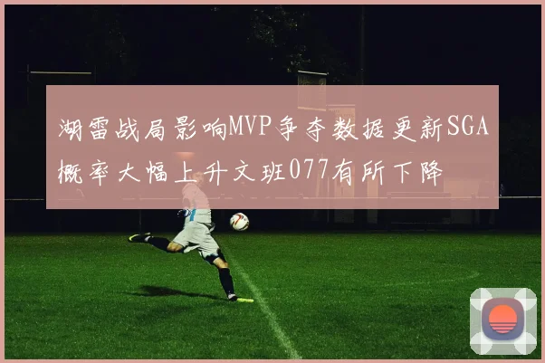 湖雷战局影响MVP争夺数据更新SGA概率大幅上升文班077有所下降