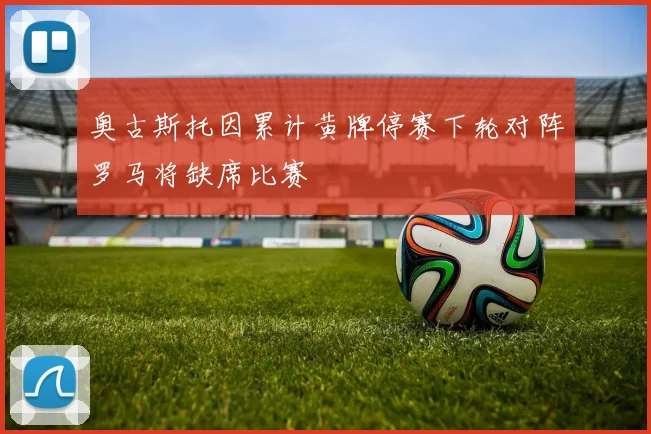 奥古斯托因累计黄牌停赛下轮对阵罗马将缺席比赛